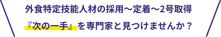 外食特定技能人材の採用~定着~2号取得『次の一手』を専門家と見つけませんか?